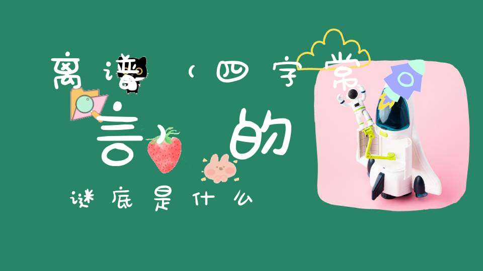 离谱 （四字常言）的谜底是什么?