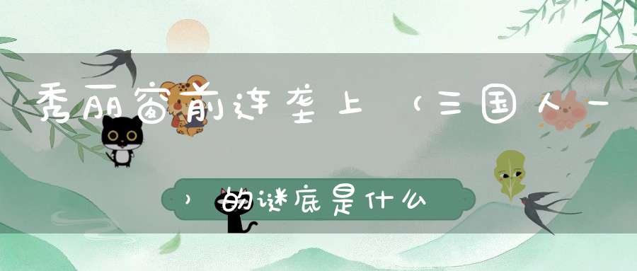 秀丽窗前连垄上 （三国人一）的谜底是什么?