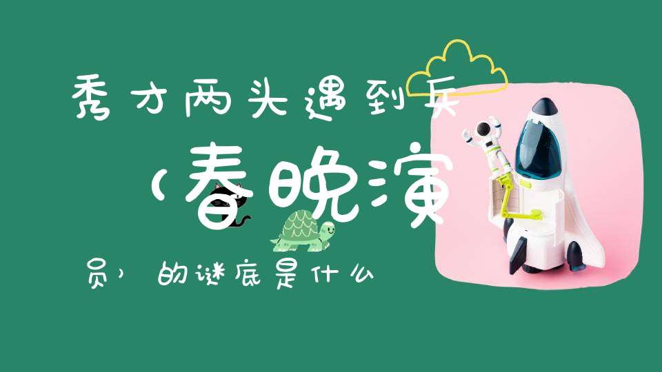 秀才两头遇到兵 （春晚演员）的谜底是什么?