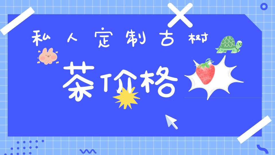 私人定制古树茶价格