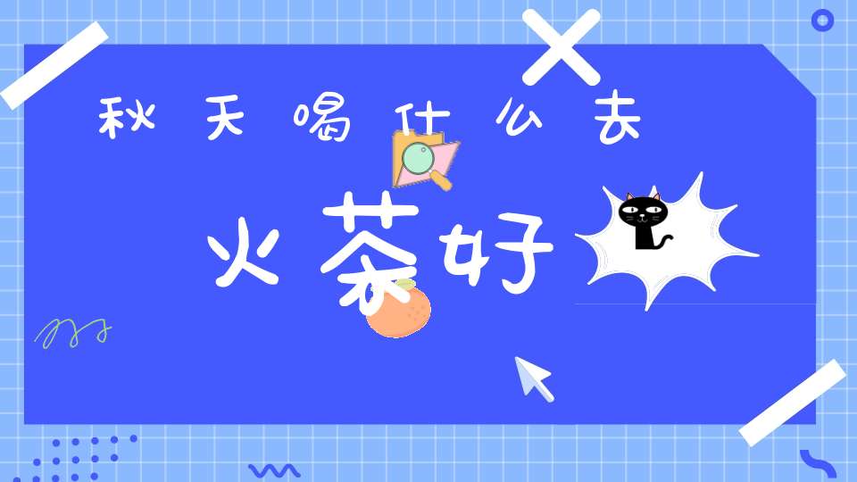 秋天喝什么去火茶好