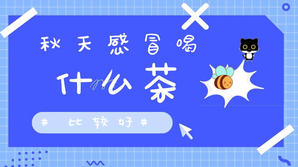 秋天感冒喝什么茶比较好