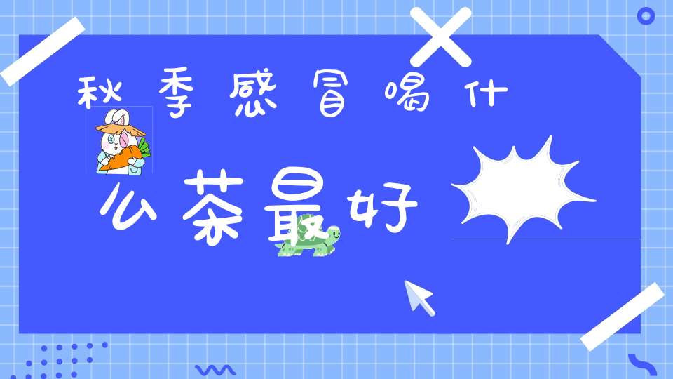 秋季感冒喝什么茶最好