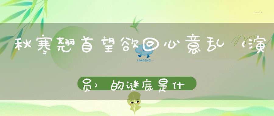 秋寒翘首望，欲回心意乱 （演员）的谜底是什么?