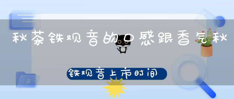 秋茶铁观音的口感跟香气秋铁观音上市时间