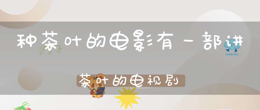 种茶叶的电影有一部讲茶叶的电视剧