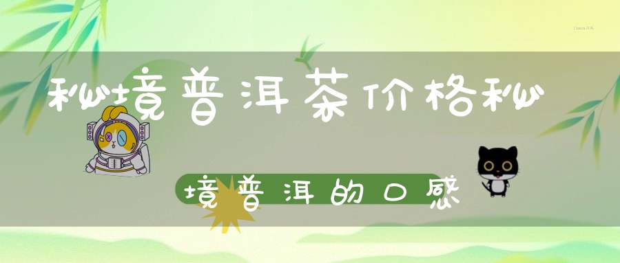 秘境普洱茶价格秘境普洱的口感