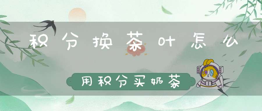 积分换茶叶怎么用积分买奶茶