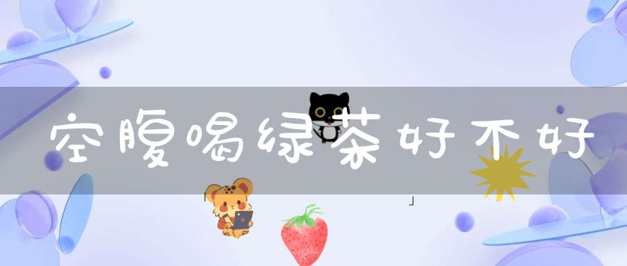 空腹喝绿茶好不好