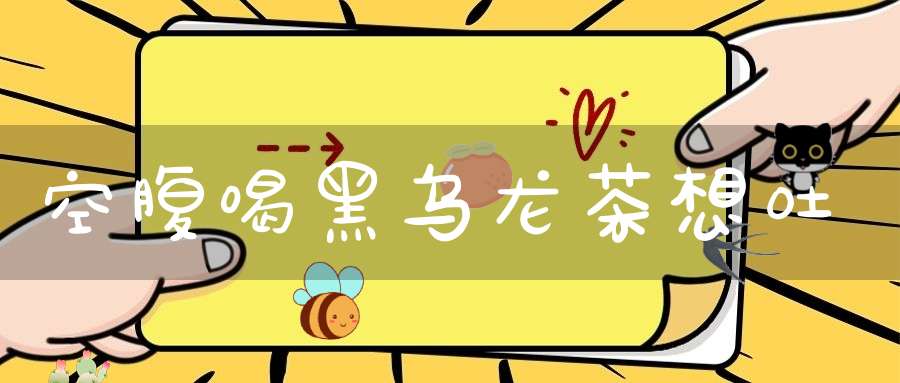 空腹喝黑乌龙茶想吐