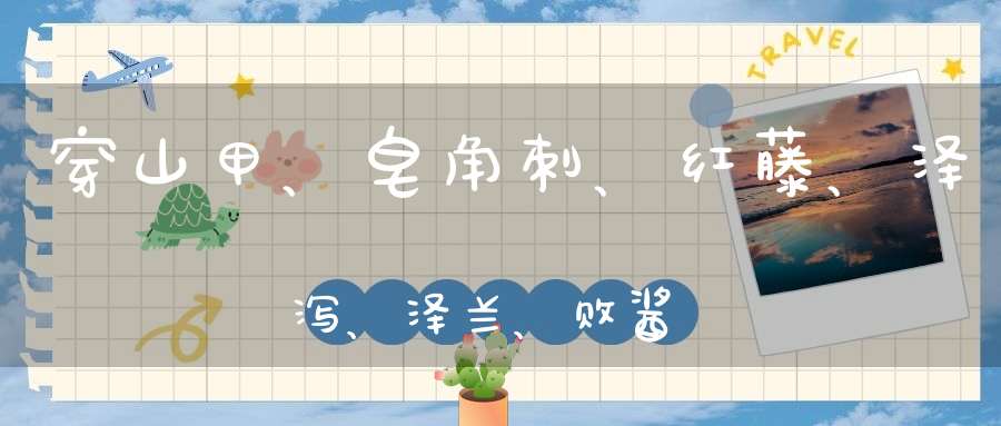 穿山甲、皂角刺、红藤、泽泻、泽兰、败酱草、白术、益母草在一起会有？