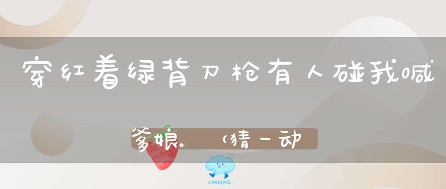 穿红着绿背刀枪，有人碰我喊爹娘。 （猜一动物）