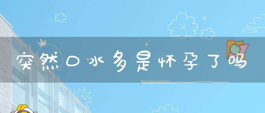 突然口水多是怀孕了吗