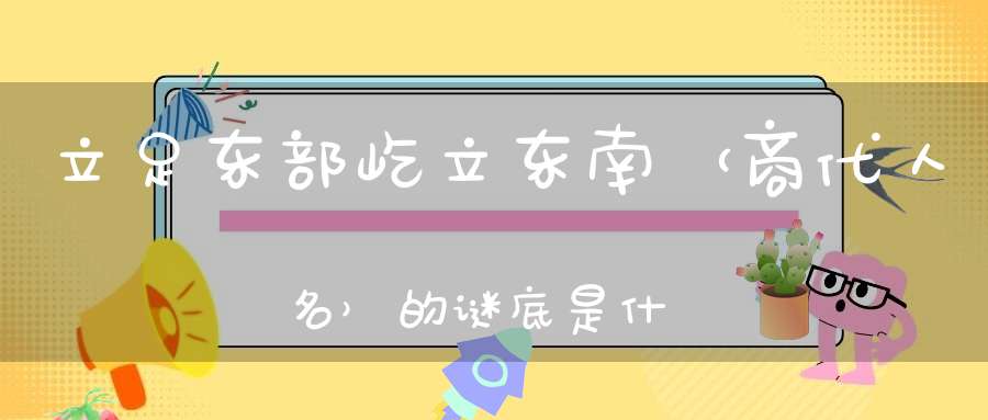 立足东部，屹立东南 （商代人名）的谜底是什么?