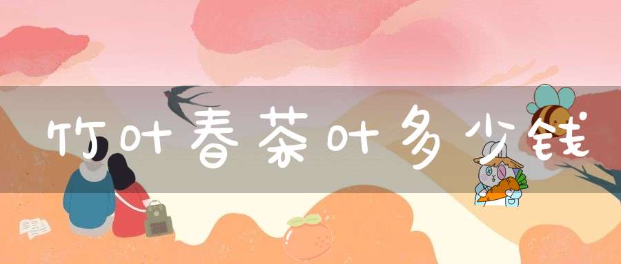 竹叶春茶叶多少钱