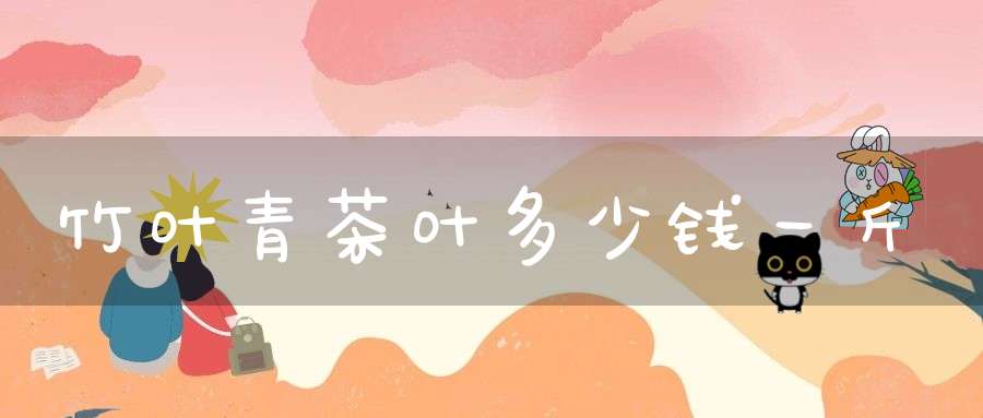 竹叶青茶叶多少钱一斤