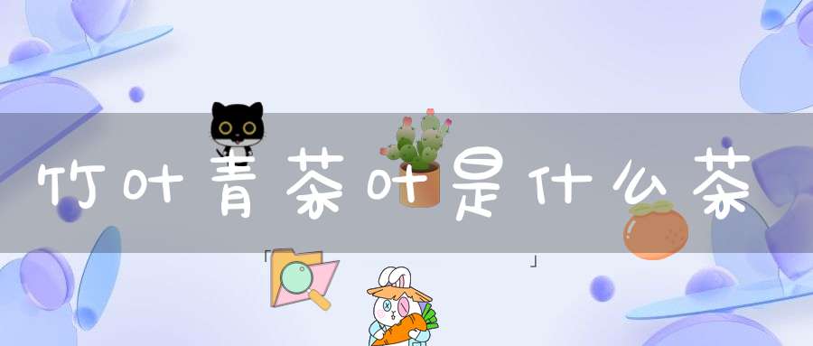 竹叶青茶叶是什么茶