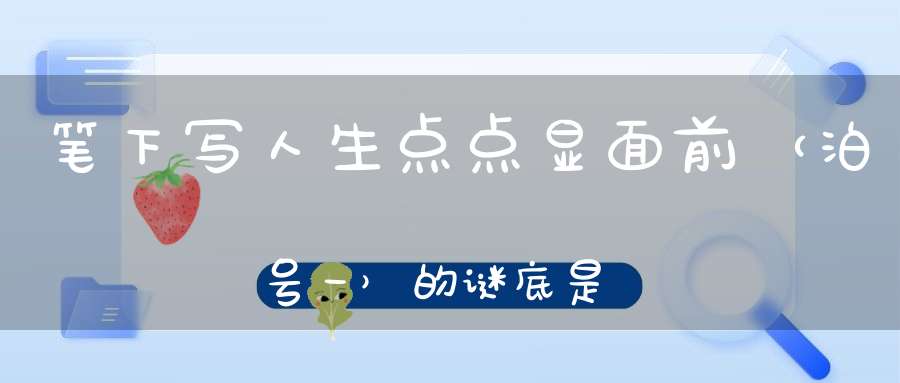 笔下写人生，点点显面前 （泊号一）的谜底是什么?