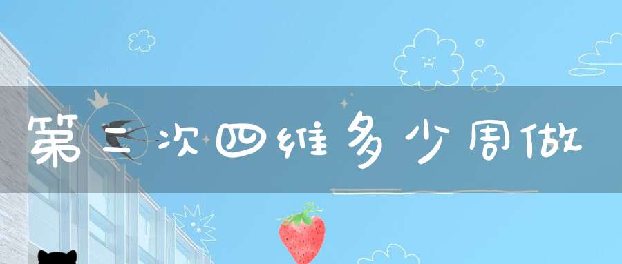 第二次四维多少周做