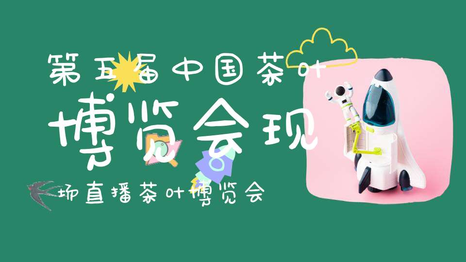 第五届中国茶叶博览会现场直播茶叶博览会