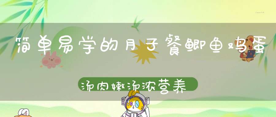 简单易学的月子餐 鲫鱼鸡蛋汤 肉嫩汤浓 营养好吃又下奶