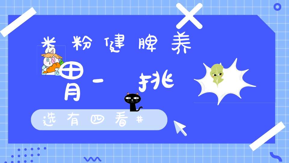 米粉健脾养胃-挑选有四看