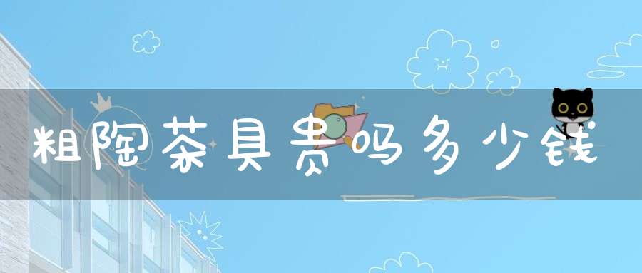 粗陶茶具贵吗多少钱
