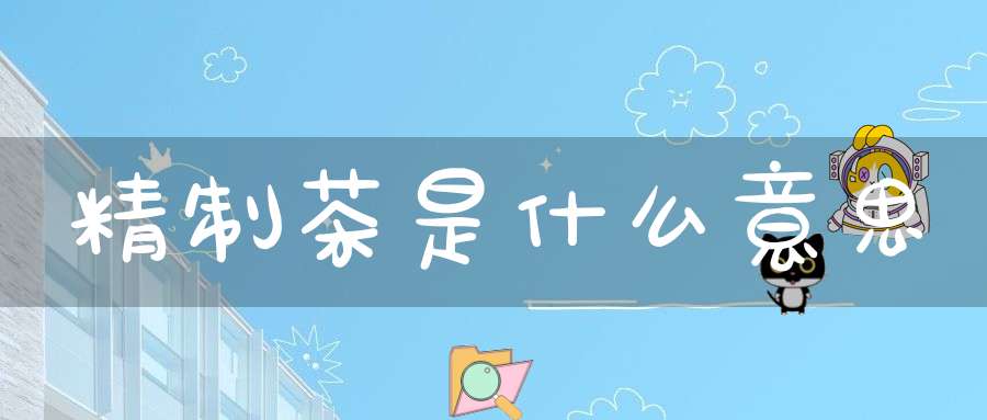 精制茶是什么意思