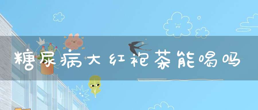 糖尿病大红袍茶能喝吗