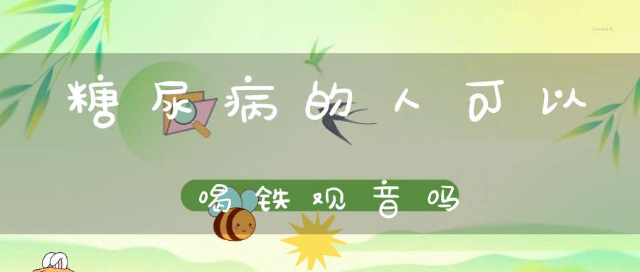 糖尿病的人可以喝铁观音吗