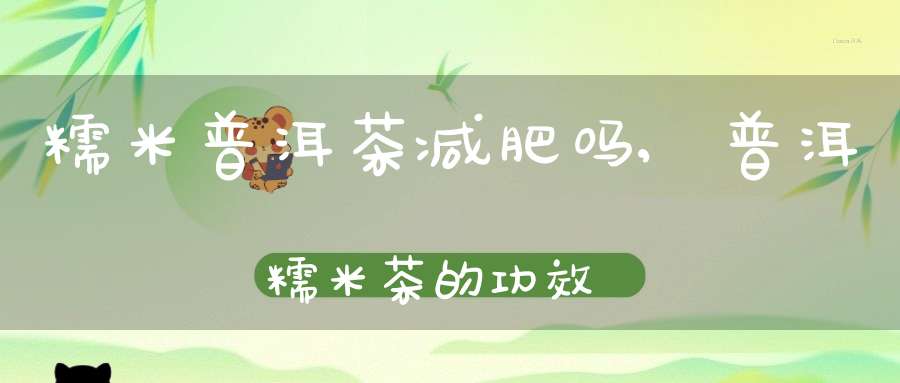 糯米普洱茶减肥吗,普洱糯米茶的功效