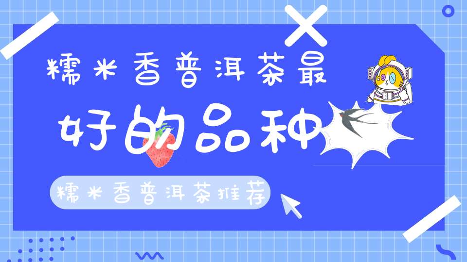 糯米香普洱茶最好的品种糯米香普洱茶推荐