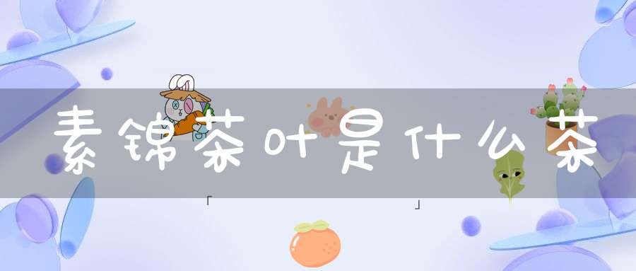 素锦茶叶是什么茶