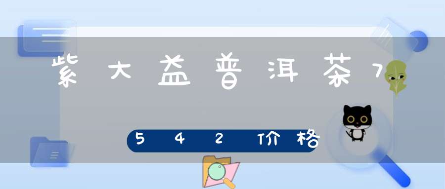 紫大益普洱茶7542价格