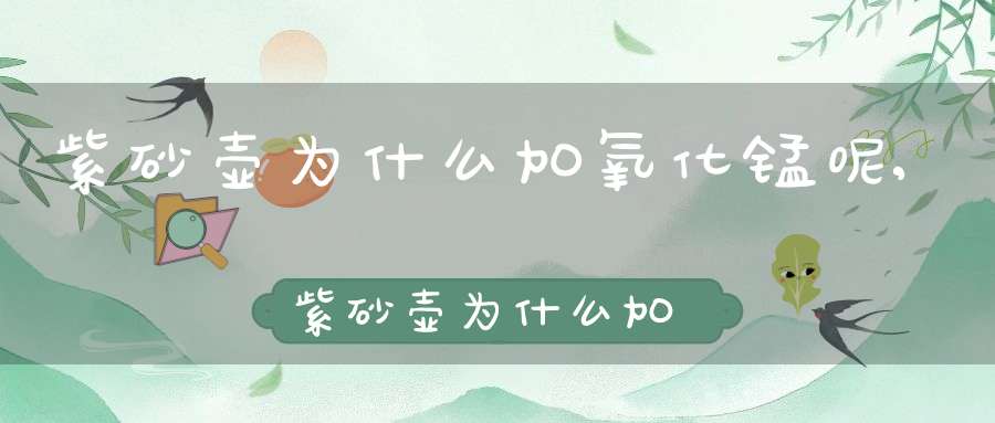 紫砂壶为什么加氧化锰呢,紫砂壶为什么加氧化锰会变色