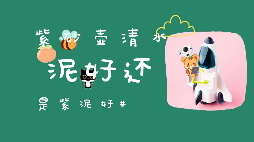 紫砂壶清水泥好还是紫泥好