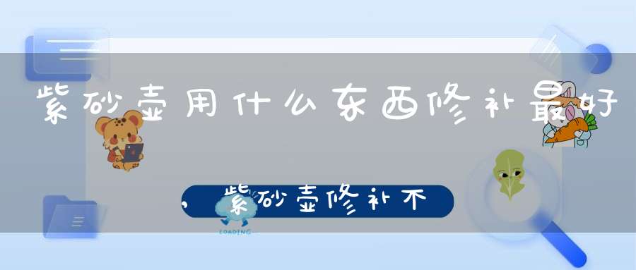 紫砂壶用什么东西修补最好,紫砂壶修补不用烦