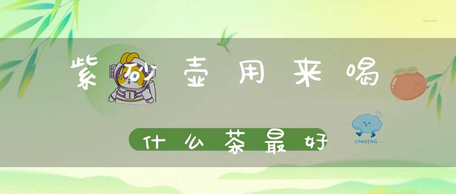 紫砂壶用来喝什么茶最好