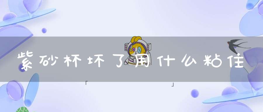 紫砂杯坏了用什么粘住