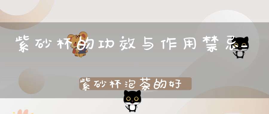 紫砂杯的功效与作用禁忌_紫砂杯泡茶的好处是什么