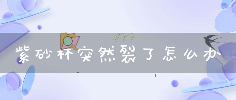 紫砂杯突然裂了怎么办