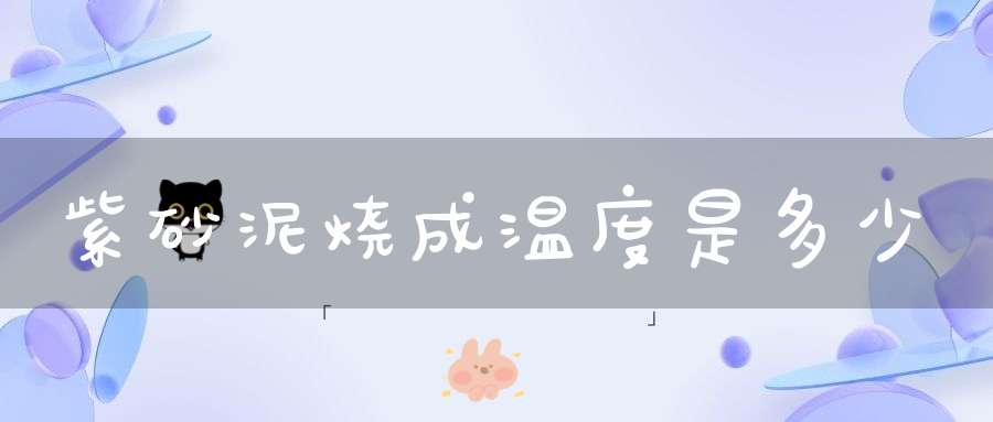 紫砂泥烧成温度是多少