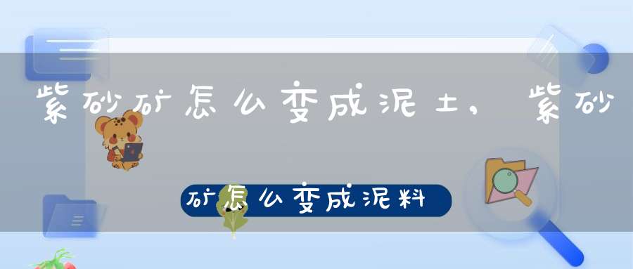紫砂矿怎么变成泥土,紫砂矿怎么变成泥料