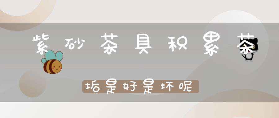 紫砂茶具积累茶垢是好是坏呢