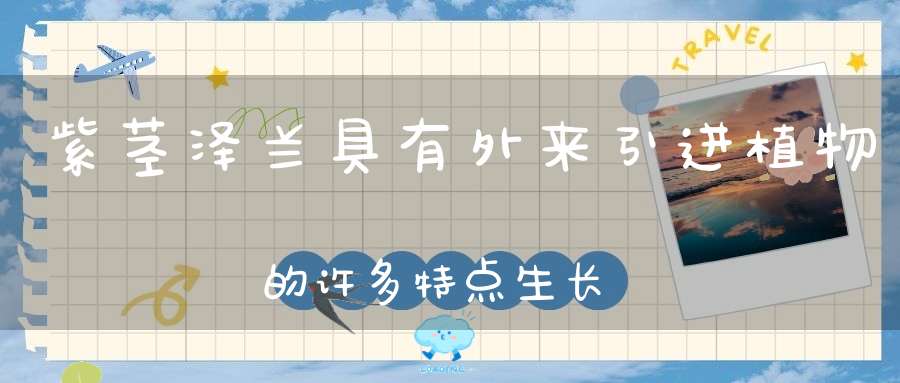 紫茎泽兰具有外来引进植物的许多特点生长迅速、繁殖力强、？