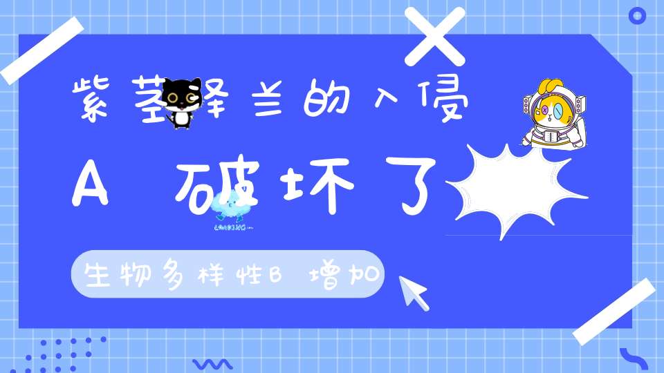 紫茎泽兰的入侵A破坏了生物多样性B增加了生物多样性C为？