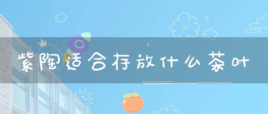 紫陶适合存放什么茶叶