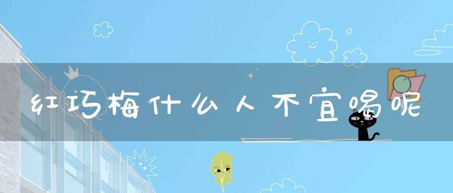红巧梅什么人不宜喝呢