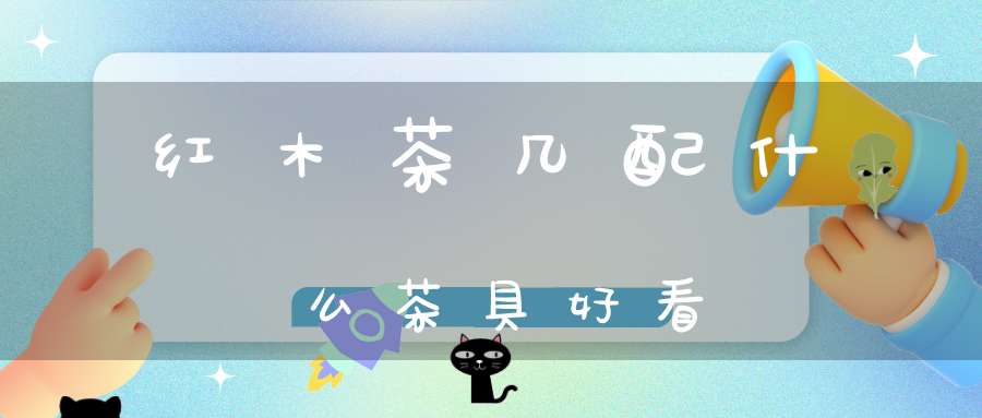 红木茶几配什么茶具好看