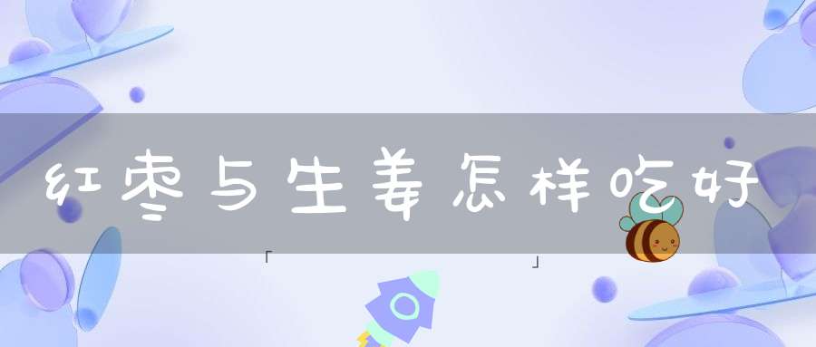 红枣与生姜怎样吃好